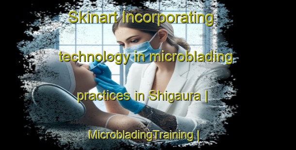 Skinart Incorporating technology in microblading practices in Shigaura | MicrobladingTraining | MicrobladingClasses | SkinartTraining-Japan